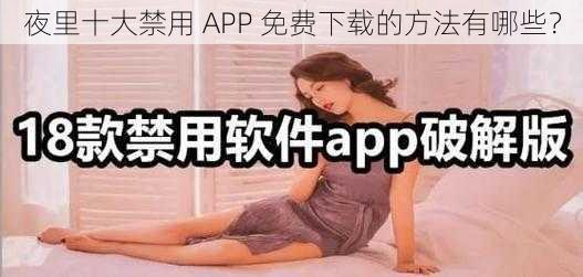 夜里十大禁用 APP 免费下载的方法有哪些？