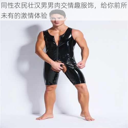 同性农民壮汉男男肉交情趣服饰，给你前所未有的激情体验