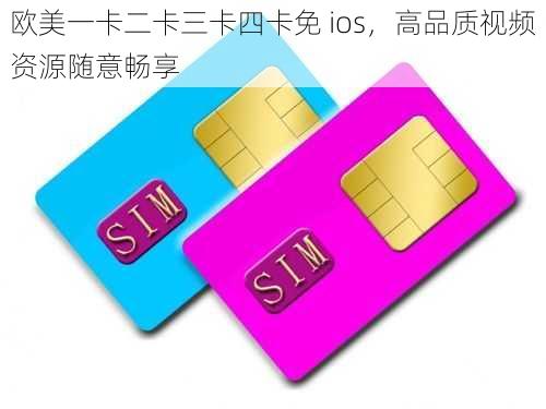 欧美一卡二卡三卡四卡免 ios，高品质视频资源随意畅享