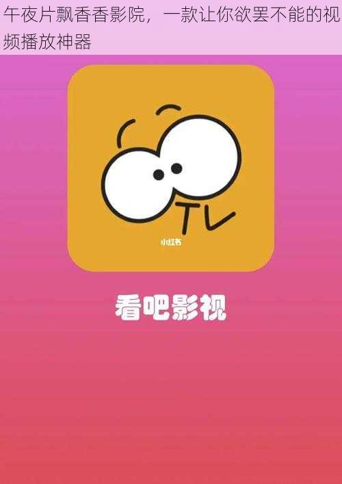 午夜片飘香香影院，一款让你欲罢不能的视频播放神器