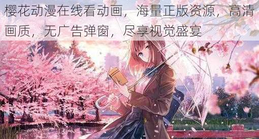 樱花动漫在线看动画，海量正版资源，高清画质，无广告弹窗，尽享视觉盛宴