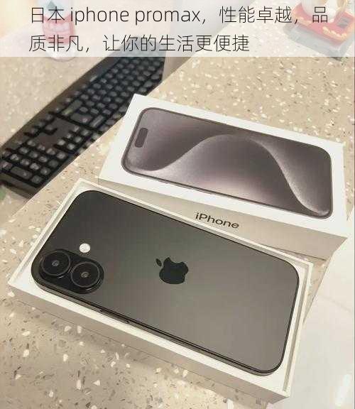 日本 iphone promax，性能卓越，品质非凡，让你的生活更便捷