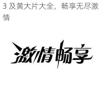 3 及黄大片大全，畅享无尽激情