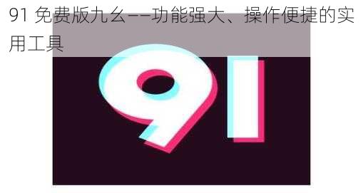 91 免费版九幺——功能强大、操作便捷的实用工具