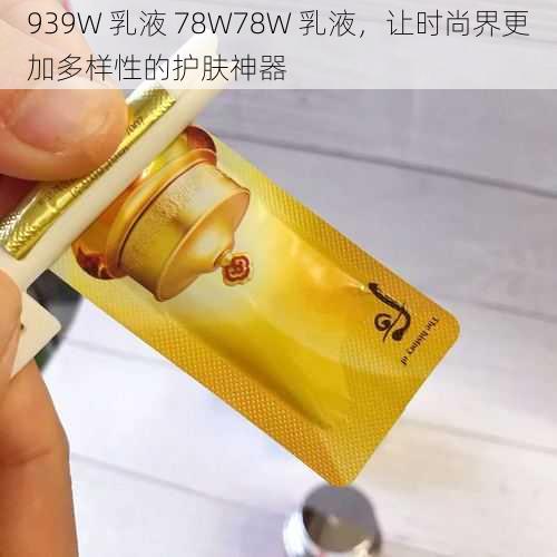 939W 乳液 78W78W 乳液，让时尚界更加多样性的护肤神器