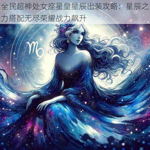 全民超神处女座星皇星辰出装攻略：星辰之力搭配无尽荣耀战力飙升