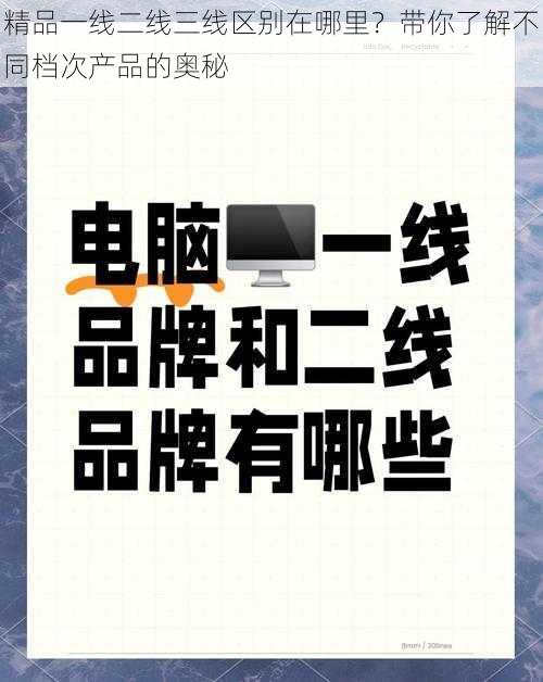 精品一线二线三线区别在哪里？带你了解不同档次产品的奥秘