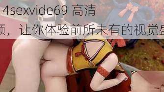 1314sexvide69 高清视频，让你体验前所未有的视觉盛宴