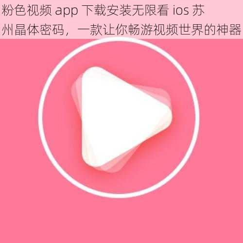 粉色视频 app 下载安装无限看 ios 苏州晶体密码，一款让你畅游视频世界的神器