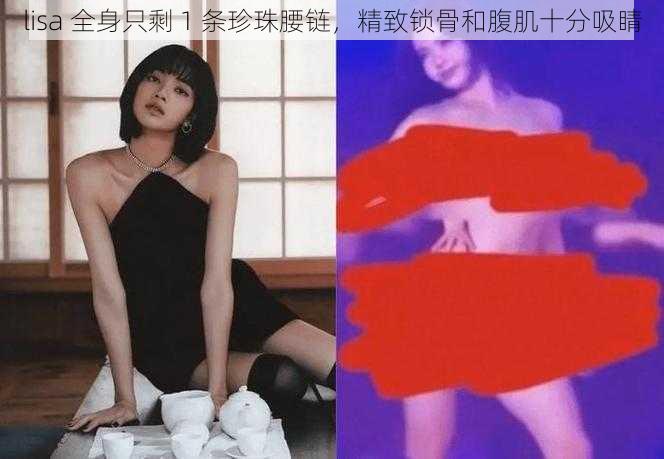 lisa 全身只剩 1 条珍珠腰链，精致锁骨和腹肌十分吸睛