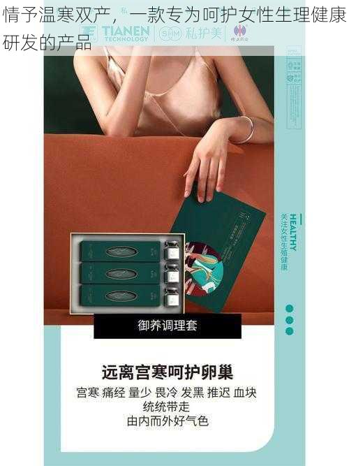 情予温寒双产，一款专为呵护女性生理健康研发的产品