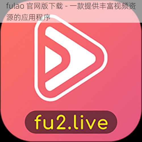 fulao 官网版下载 - 一款提供丰富视频资源的应用程序