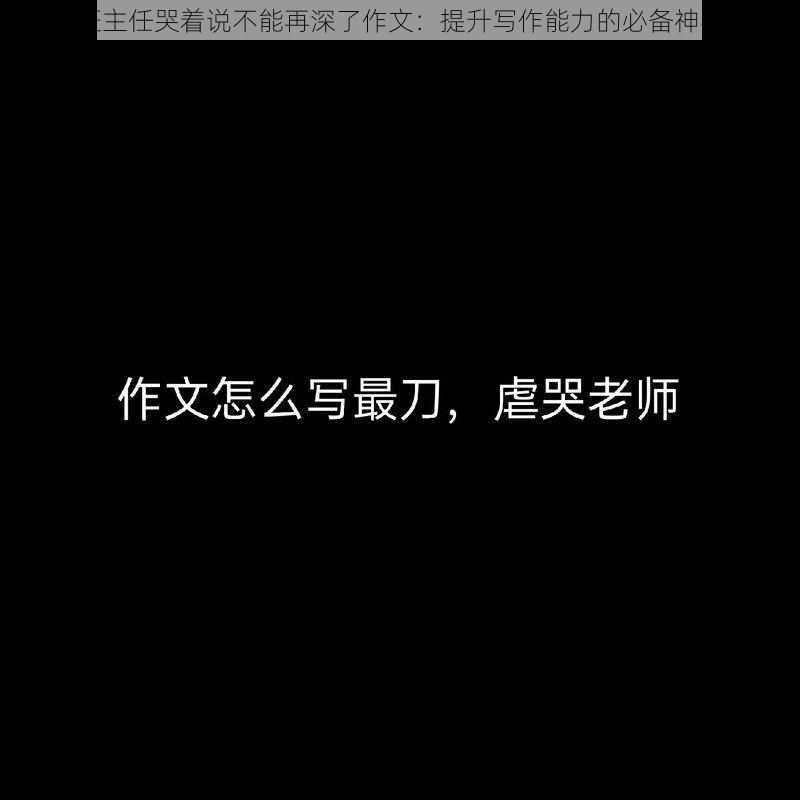 班主任哭着说不能再深了作文：提升写作能力的必备神器