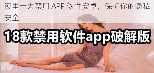 夜里十大禁用 APP 软件安卓，保护你的隐私安全