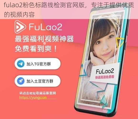 fulao2粉色标路线检测官网版，专注于提供优质的视频内容