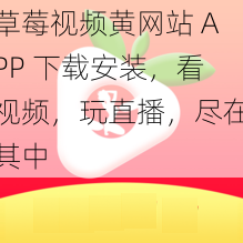 草莓视频黄网站 APP 下载安装，看视频，玩直播，尽在其中