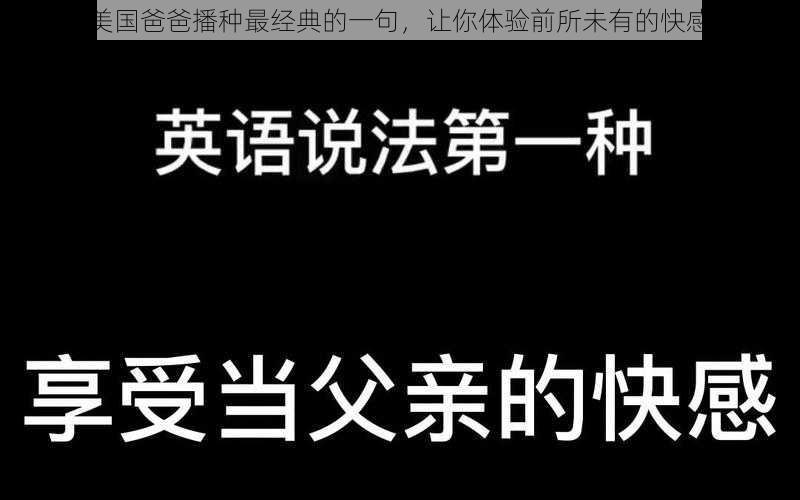 美国爸爸播种最经典的一句，让你体验前所未有的快感