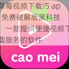 草莓视频下载汅 api 免费破解版黑科技，一款提供便捷视频下载服务的软件