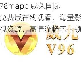 78mapp 威久国际免费版在线观看，海量影视资源，高清流畅不卡顿