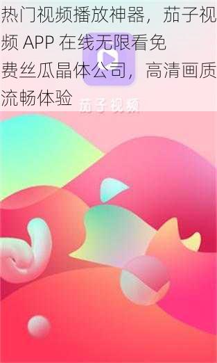 热门视频播放神器，茄子视频 APP 在线无限看免费丝瓜晶体公司，高清画质流畅体验