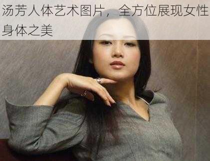 汤芳人体艺术图片，全方位展现女性身体之美