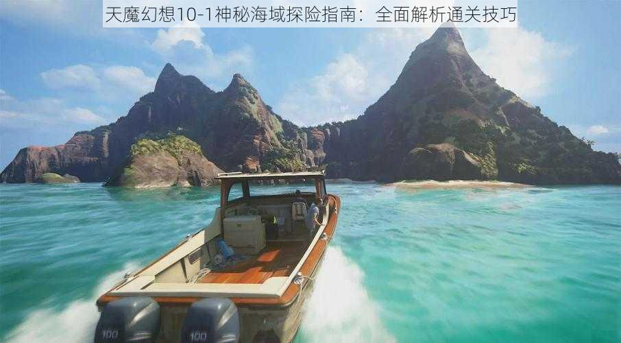 天魔幻想10-1神秘海域探险指南：全面解析通关技巧