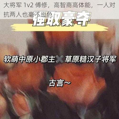 大将军 1v2 傅修，高智商高体能，一人对抗两人也毫不逊色