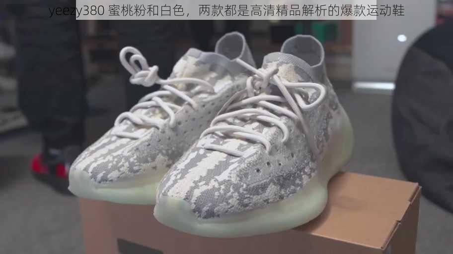 yeezy380 蜜桃粉和白色，两款都是高清精品解析的爆款运动鞋