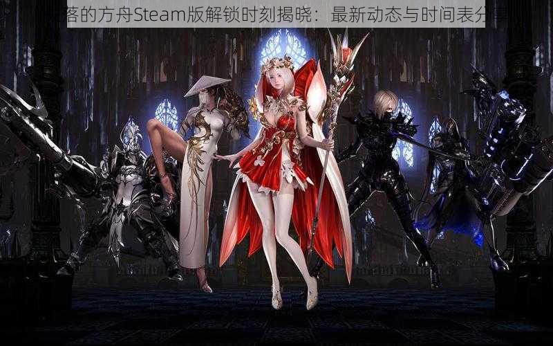 失落的方舟Steam版解锁时刻揭晓：最新动态与时间表分享