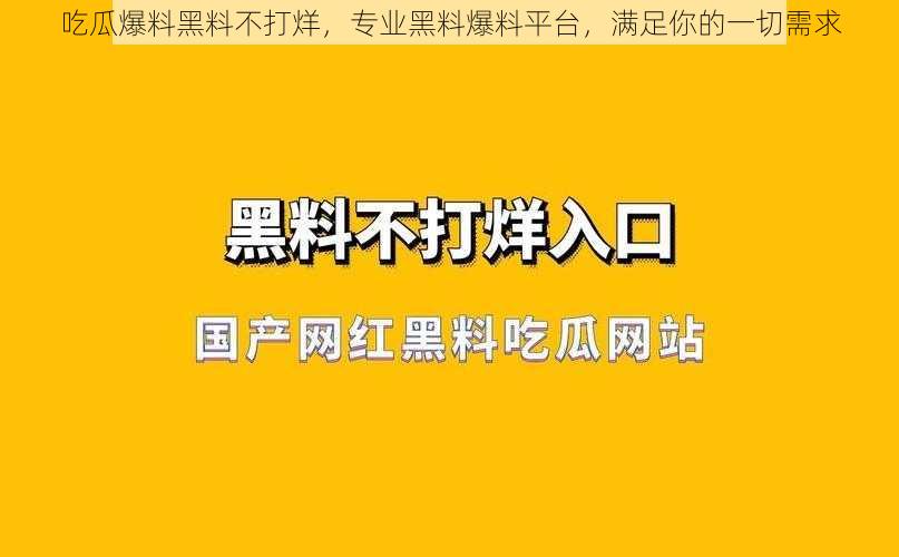 吃瓜爆料黑料不打烊，专业黑料爆料平台，满足你的一切需求