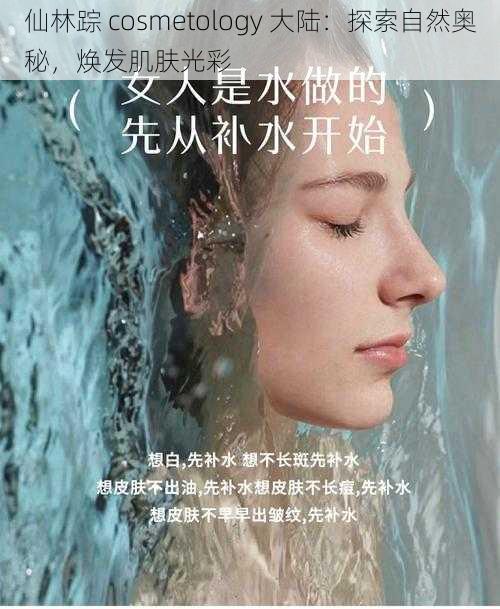 仙林踪 cosmetology 大陆：探索自然奥秘，焕发肌肤光彩