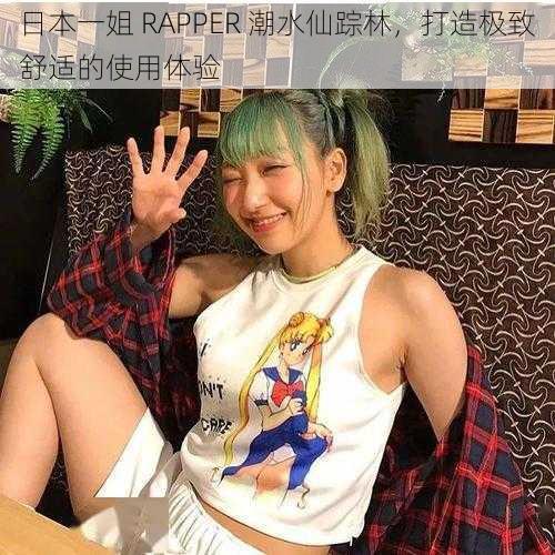 日本一姐 RAPPER 潮水仙踪林，打造极致舒适的使用体验