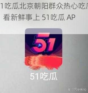 51吃瓜北京朝阳群众热心吃瓜，看新鲜事上 51吃瓜 APP