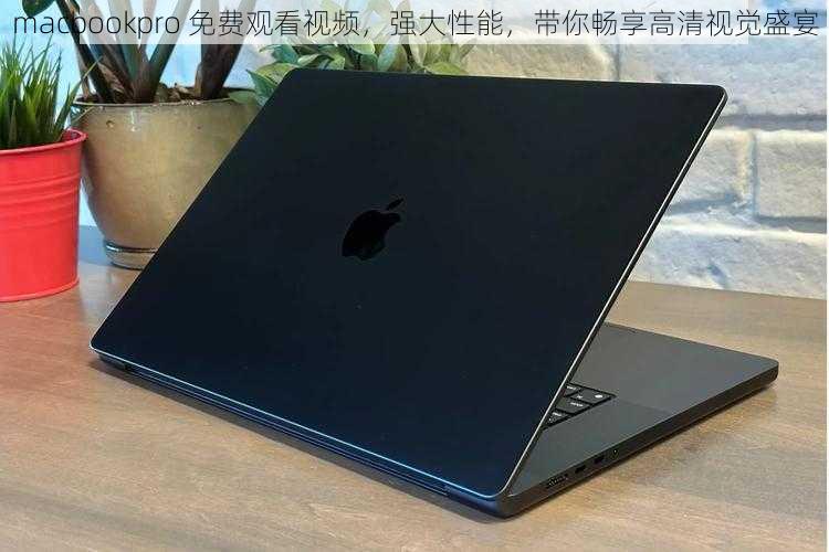 macbookpro 免费观看视频，强大性能，带你畅享高清视觉盛宴