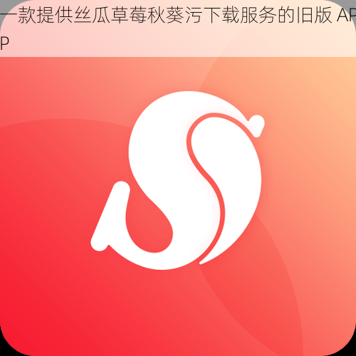 一款提供丝瓜草莓秋葵污下载服务的旧版 APP