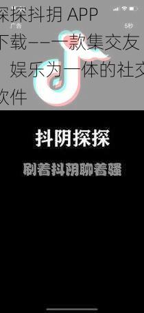 探探抖抈 APP 下载——一款集交友、娱乐为一体的社交软件