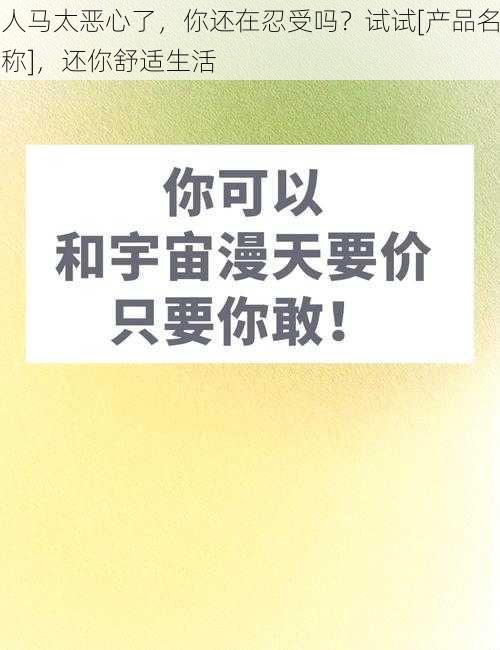 人马太恶心了，你还在忍受吗？试试[产品名称]，还你舒适生活