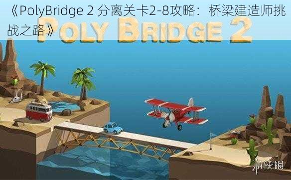 《PolyBridge 2 分离关卡2-8攻略：桥梁建造师挑战之路》