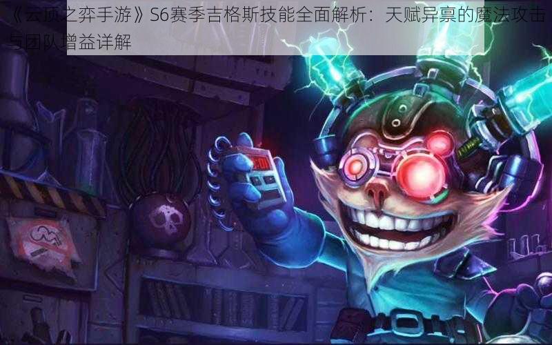 《云顶之弈手游》S6赛季吉格斯技能全面解析：天赋异禀的魔法攻击与团队增益详解