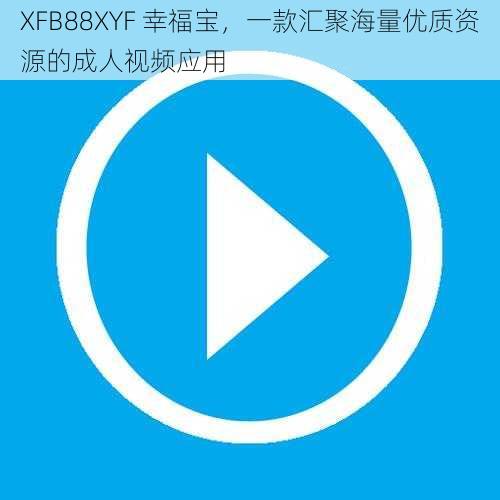 XFB88XYF 幸福宝，一款汇聚海量优质资源的成人视频应用