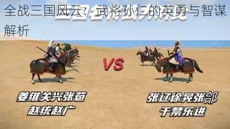 全战三国风云：武将孙仁的英勇与智谋解析