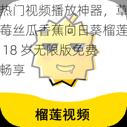 热门视频播放神器，草莓丝瓜香蕉向日葵榴莲 18 岁无限版免费畅享