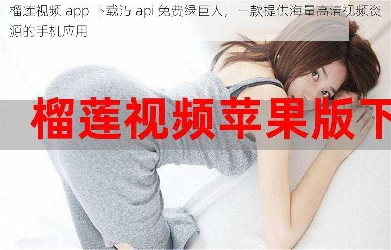 榴莲视频 app 下载汅 api 免费绿巨人，一款提供海量高清视频资源的手机应用