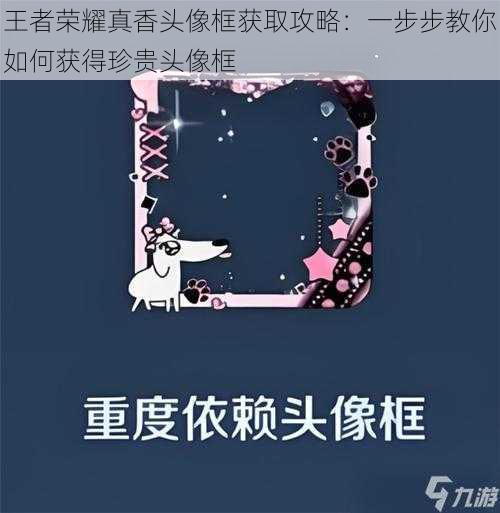 王者荣耀真香头像框获取攻略：一步步教你如何获得珍贵头像框