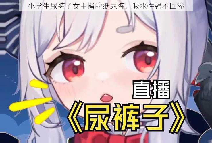 小学生尿裤子女主播的纸尿裤，吸水性强不回渗