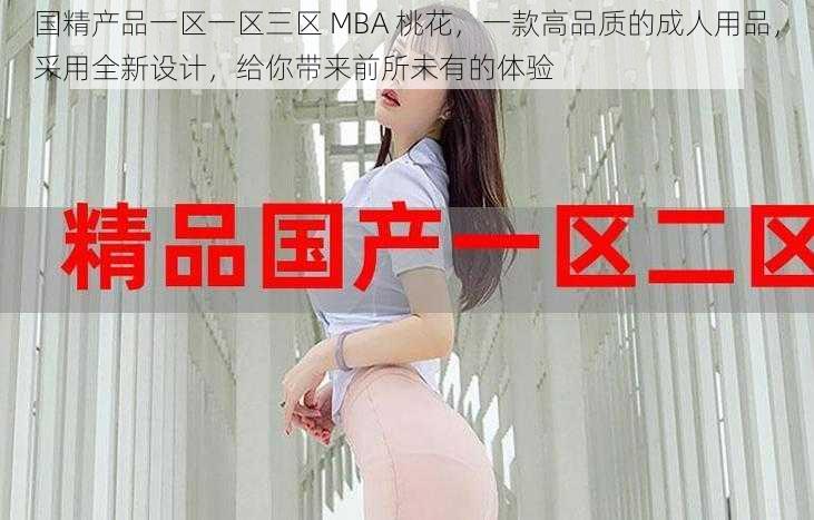 国精产品一区一区三区 MBA 桃花，一款高品质的成人用品，采用全新设计，给你带来前所未有的体验