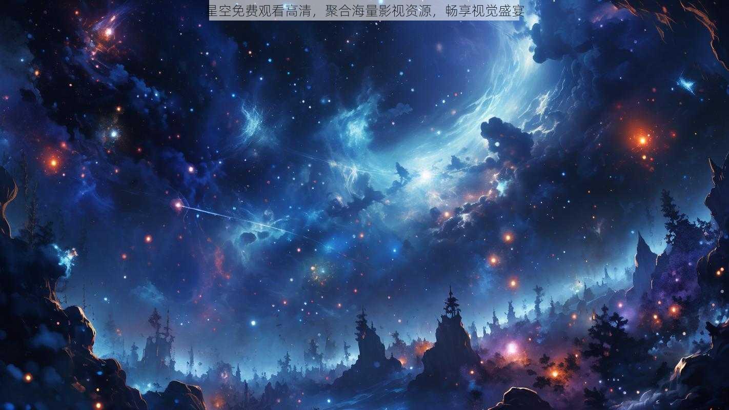 星空免费观看高清，聚合海量影视资源，畅享视觉盛宴