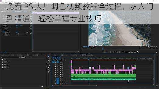 免费 PS 大片调色视频教程全过程，从入门到精通，轻松掌握专业技巧