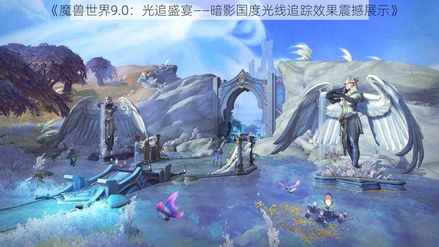 《魔兽世界9.0：光追盛宴——暗影国度光线追踪效果震撼展示》