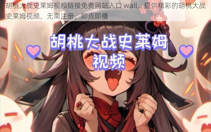 胡桃大战史莱姆视频链接免费网站入口 wall，提供精彩的胡桃大战史莱姆视频，无需注册，即点即播